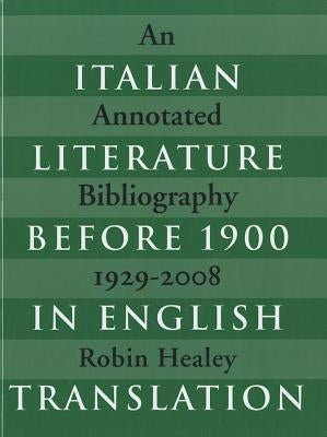 Italian Literature Before 1900 in English Translation: An Annotated Bibliography, 1929-2008 by Healey, Robin