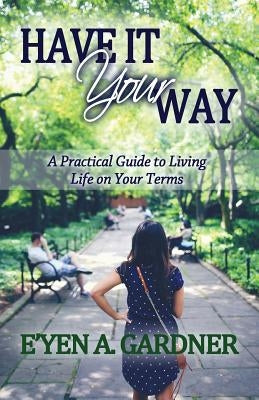 Have It Your Way: A Practical Guide to Living Life on Your Terms by Gardner, E'Yen A.