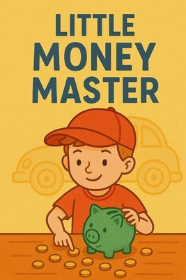 Little Money Master: Big Lessons for Small Savers: Smart Money Skills for Young Minds by Phill, C. K.