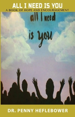 All I Need Is You: A Book of Hope and Encouragement by Heflebower, Penny