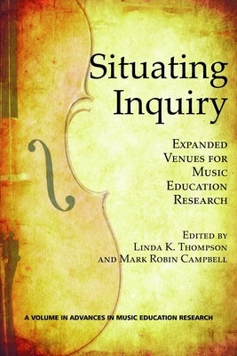 Situating Inquiry: Expanded Venues for Music Education Research by Thompson, Linda K.
