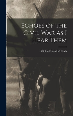 Echoes of the Civil war as I Hear Them by Fitch, Michael Hendrick
