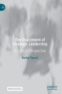 The Enactment of Strategic Leadership: A Critical Perspective by Tipuric, Darko