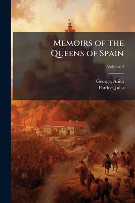 Memoirs of the Queens of Spain; Volume 2 by Anita, George