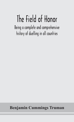 The field of honor: being a complete and comprehensive history of duelling in all countries; including the judicial duel of Europe, the pr by Cummings Truman, Benjamin