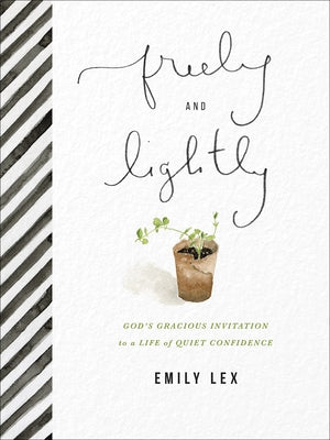 Freely and Lightly: God's Gracious Invitation to a Life of Quiet Confidence by Lex, Emily