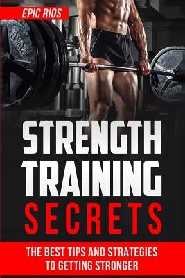 Strength Training: The Best Tips and Strategies to Getting Stronger by Rios, Epic