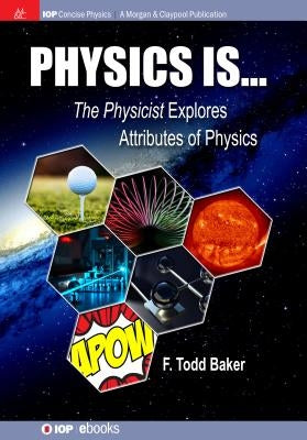 Physics is...: The Physicist Explores Attributes of Physics by Baker, F. Todd