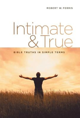 Intimate & True: Bible Truths in Simple Terms by Ferris, Robert W.