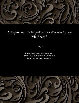 A Report on the Expedition to Western Yunan VIâ Bhamô by Anderson, John