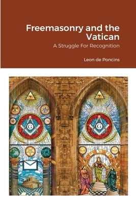 Freemasonry and the Vatican: A Struggle For Recognition by Von Peters, William
