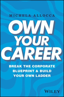 Own Your Career: Break the Corporate Blueprint and Build Your Own Ladder by Allocca, Michela
