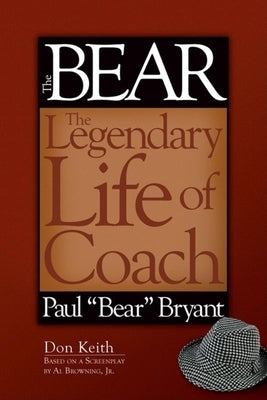 The Bear: The Legendary Life of Coach Paul Bear Bryant by Keith, Don