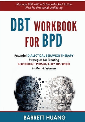 DBT Workbook For BPD: Powerful Dialectical Behavior Therapy Strategies for Treating Borderline Personality Disorder in Men & Women Manage BP by Huang, Barrett