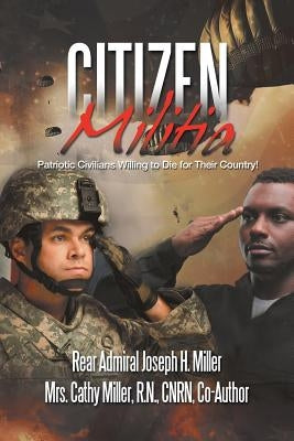 Citizen Militia: Patriotic Civilians Willing to Die for Their Country! by Miller, Rear Admiral Joseph H.