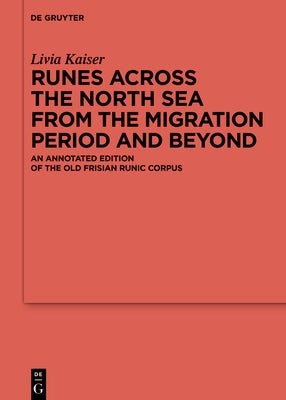 Runes Across the North Sea from the Migration Period and Beyond: An Annotated Edition of the Old Frisian Runic Corpus by Kaiser, Livia