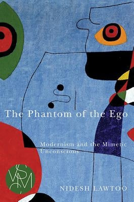 The Phantom of the Ego: Modernism and the Mimetic Unconscious by Lawtoo, Nidesh