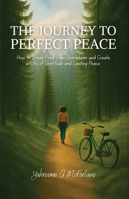 The Journey to Perfect Peace: How to Break Free from Overwhelm and Create a Life of Gratitude and Lasting Peace by McFarlane, Yahreema G.