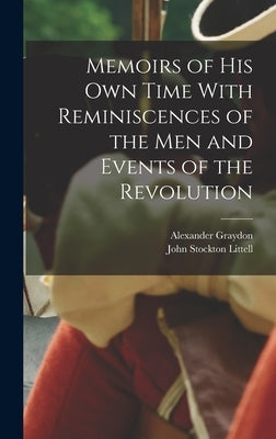 Memoirs of his Own Time With Reminiscences of the Men and Events of the Revolution by Graydon, Alexander