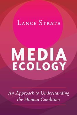 Media Ecology: An Approach to Understanding the Human Condition by Strate, Lance