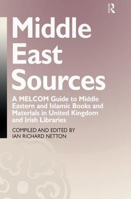Middle East Sources: A MELCOM Guide to Middle Eastern and Islamic Books and Materials in the United Kingdom and Irish Libraries by Netton, Ian Richard