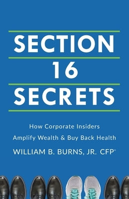 Section 16 Secrets: How Corporate Insiders Amplify Wealth & Buy Back Health by Burns, William