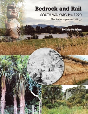 Bedrock and Rail SOUTH WAIKATO Pre 1920 The first of a planned trilogy by Monahan, Elsie