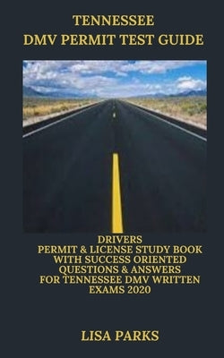 Tennessee DMV Permit Test Guide: Drivers Permit & License Study Book With Success Oriented Questions & Answers for Tennessee DMV written Exams 2020 by Parks, Lisa