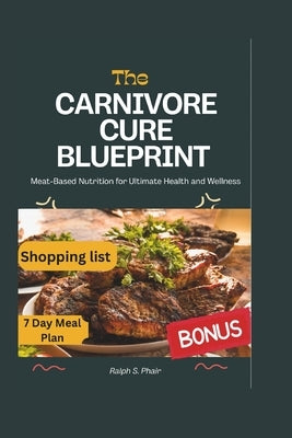 The Carnivore Cure Blueprint: A Meat-Based Solution to Ultimate Health and Wellness by Phair, Ralph S.