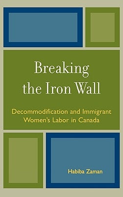 Breaking the Iron Wall: Decommodification and Immigrant Women's Labor in Canada by Zaman, Habiba