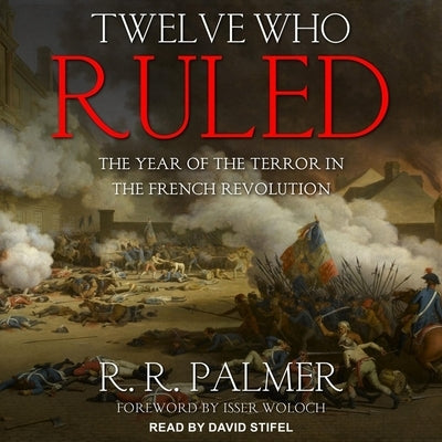 Twelve Who Ruled Lib/E: The Year of the Terror in the French Revolution by Stifel, David