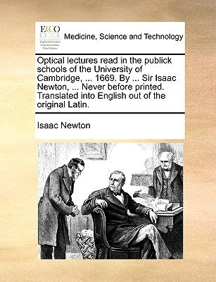 Optical lectures read in the publick schools of the University of Cambridge, ... 1669. By ... Sir Isaac Newton, ... Never before printed. Translated i by Newton, Isaac