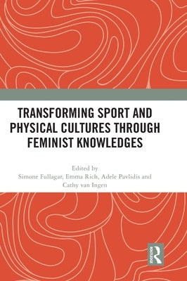 Transforming Sport and Physical Cultures Through Feminist Knowledges by Fullagar, Simone