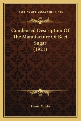 Condensed Description Of The Manufacture Of Beet Sugar (1921) by Murke, Franz