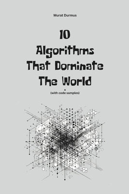 10 Algorithms That Dominate The World by Durmus, Murat