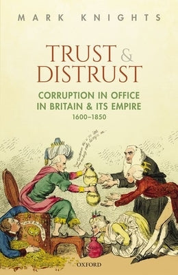 Trust and Distrust: Corruption in Office in Britain and Its Empire, 1600-1850 by Knights, Mark