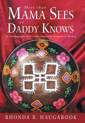 More Than Mama Sees or Daddy Knows: An Autobiography and Creative Expression in Lessons of Wisdom by Haugabook, Rhonda B.