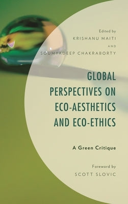 Global Perspectives on Eco-Aesthetics and Eco-Ethics: A Green Critique by Maiti, Krishanu