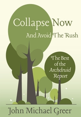 Collapse Now and Avoid the Rush: The Best of the Archdruid Report by Greer, John Michael