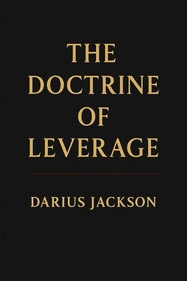 The Doctrine of Leverage: How Power, Access, and Positioning Create Wealth by Jackson, Darius