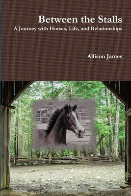 Between the Stalls - a Journey with Horses, Life and Relationships by James, Allison