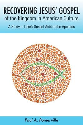 Recovering Jesus' Gospel of the Kingdom in American Culture: A Study in Luke's Gospel-Acts of the Apostles by Pomerville, Paul a.