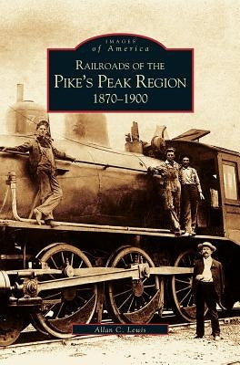 Railroads of the Pike's Peak Region: 1870-1900 by Lewis, Allan