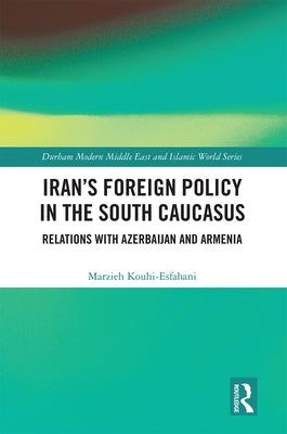 Iran's Foreign Policy in the South Caucasus: Relations with Azerbaijan and Armenia by Kouhi-Esfahani, Marzieh