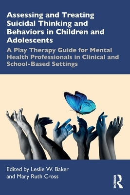 Assessing and Treating Suicidal Thinking and Behaviors in Children and Adolescents: A Play Therapy Guide for Mental Health Professionals in Clinical a by Baker, Leslie W.