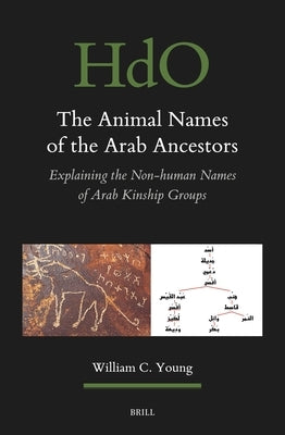 The Animal Names of the Arab Ancestors: Explaining the Non-Human Names of Arab Kinship Groups, Volume 2-2 Appendices by Young, William C.