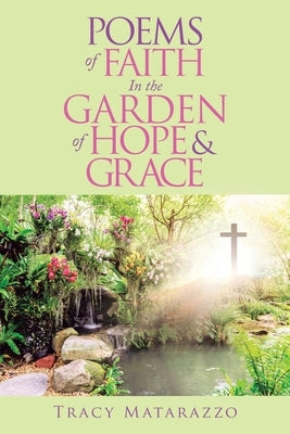 Poems of Faith in the Garden of Hope & Grace by Matarazzo, Tracy