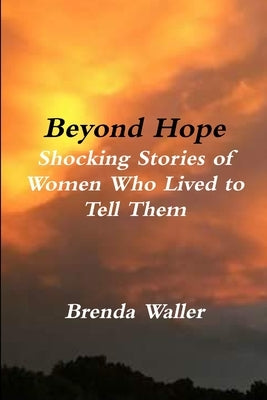 Beyond Hope Shocking Stories of Women Who Lived toTell Them by Waller, Brenda