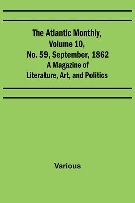 The Atlantic Monthly, Volume 10, No. 59, September, 1862; A Magazine of Literature, Art, and Politics by Various