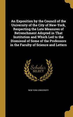 An Exposition by the Council of the University of the City of New-York, Respecting the Late Measures of Retrenchment Adopted in That Institution and W by New York University